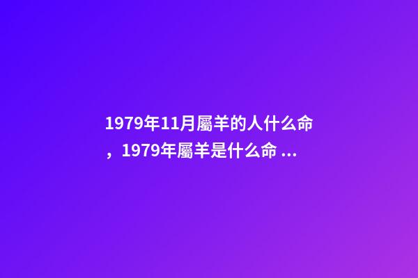 1979年11月屬羊的人什么命，1979年屬羊是什么命？ 79年屬羊人農(nóng)歷11月出生運(yùn)勢(shì)，79年屬羊11月出生命運(yùn)-第1張-觀點(diǎn)-玄機(jī)派